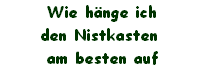 Wie h�nge ich
den Nistkasten 
am besten auf